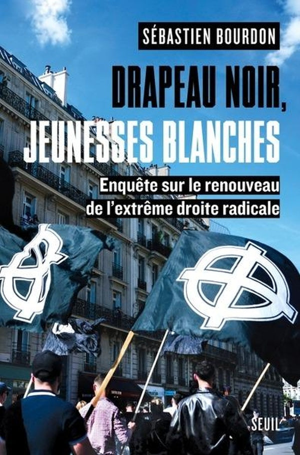 DRAPEAU NOIR, JEUNESSES BLANCHES - ENQUETE SUR LE RENOUVEAU DE L'EXTREME DROITE RADICALE