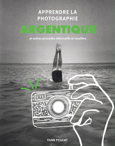 APPRENDRE LA PHOTOGRAPHIE ARGENTIQUE - ET AUTRES PROCEDES ALTERNATIFS ET INSOLITES