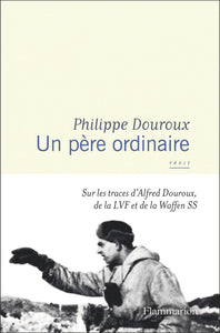UN PERE ORDINAIRE - SUR LES TRACES D'ALFRED DOUROUX, DE LA LVF ET DE LA WAFFEN SS