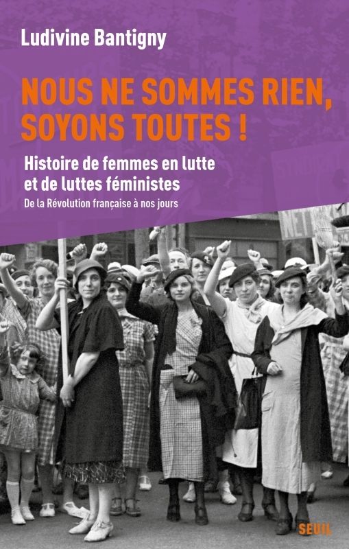 NOUS NE SOMMES RIEN, SOYONS TOUTES ! - HISTOIRE DE FEMMES EN LUTTE ET DE LUTTES FEMINISTES, DE LA RE