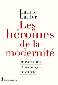LES HEROINES DE LA MODERNITE - MAUVAISES FILLES ET PSYCHANALYSE MATERIALISTE