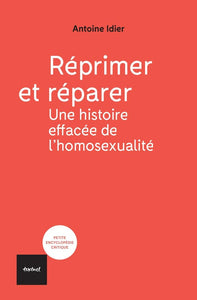 REPRIMER ET REPARER%3B UNE HISTOIRE EFFACEE DE L'HOMOSEXUALITE