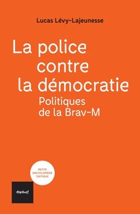 LA POLICE CONTRE LA DEMOCRATIE - POLITIQUES DE LA BRAV-M