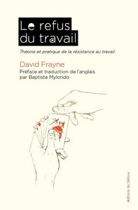 LE REFUS DU TRAVAIL - THEORIE ET PRATIQUE DE LA RESISTANCE AU TRAVAIL