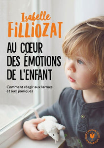 AU COEUR DES EMOTIONS DE L'ENFANT - COMMENT REAGIR AUX LARMES ET AUX PANIQUES