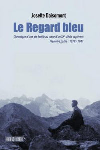 LE REGARD BLEU - CHRONIQUE D'UNE VIE FERTILE AU COEUR D'UN XXE SIECLE CAPIVANT - PARTIE 1: 1879-1941