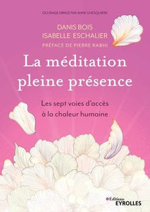 LA MEDITATION PLEINE PRESENCE - LES SEPT VOIES D'ACCES A LA CHALEUR HUMAINE. PREFACE DE PIERRE RABHI