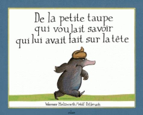 DE LA PETITE TAUPE QUI VOULAIT SAVOIR QUI LUI AVAIT FAIT SUR LA TETE
